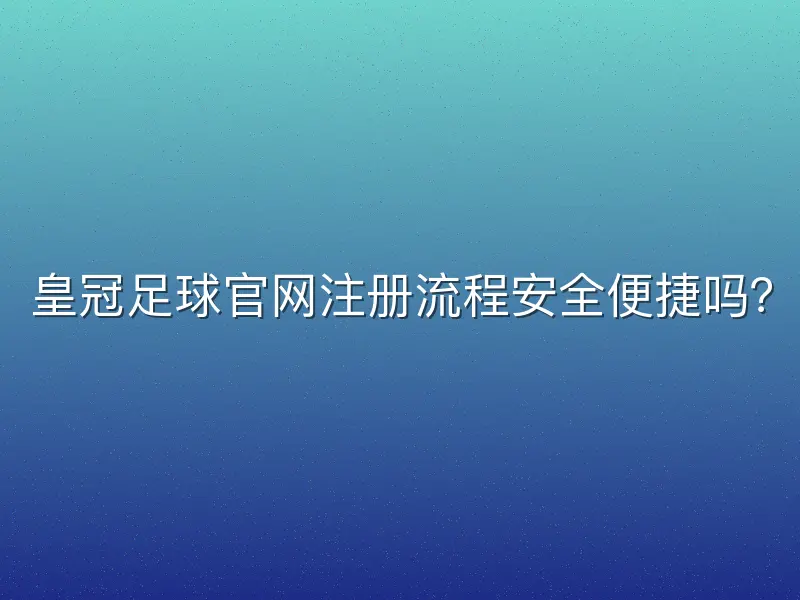 皇冠足球官网注册流程安全便捷吗？