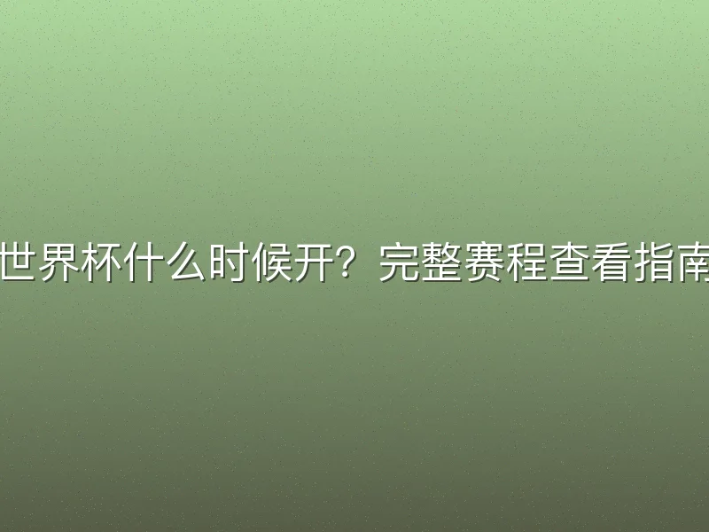 世界杯什么时候开？完整赛程查看指南