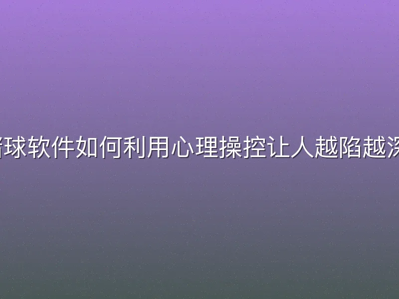 赌球软件如何利用心理操控让人越陷越深？